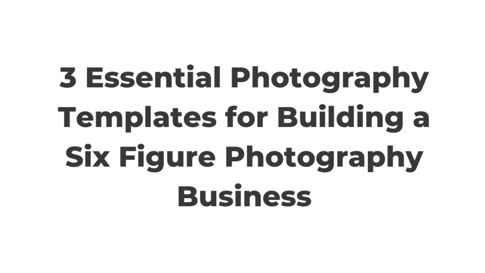 3 Essential Photography Proposal Templates for Building a Six Figure Photography Business