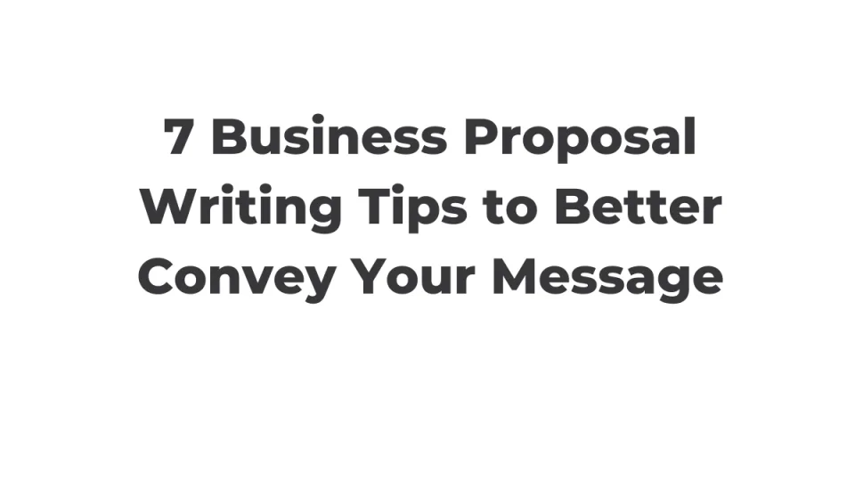 7 Business Proposal Writing Tips to Better Convey Your Message